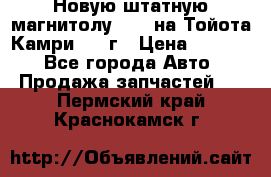 Новую штатную магнитолу 6.1“ на Тойота Камри 2012г › Цена ­ 6 000 - Все города Авто » Продажа запчастей   . Пермский край,Краснокамск г.